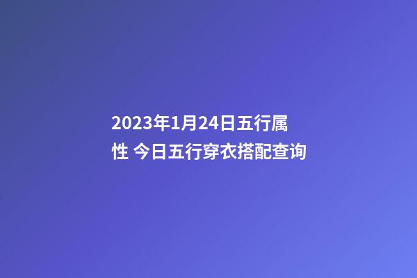 2023年1月24日五行属性 今日五行穿衣搭配查询